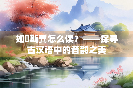如跂斯翼怎么读？——探寻古汉语中的音韵之美