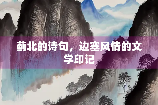 蓟北的诗句，边塞风情的文学印记