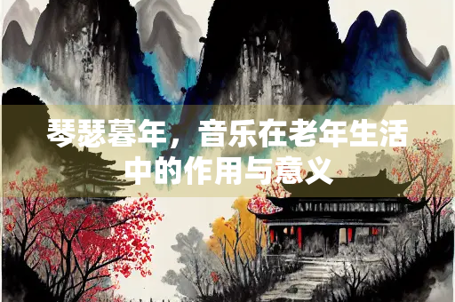 琴瑟暮年，音乐在老年生活中的作用与意义