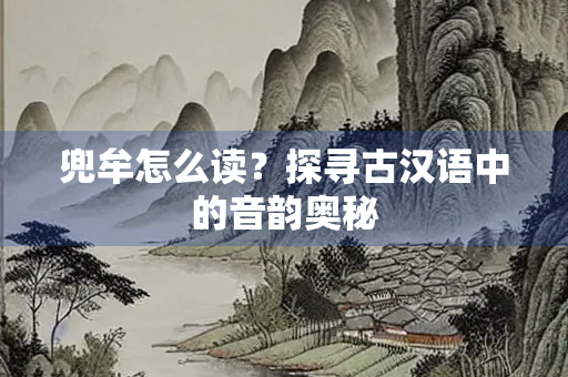 兜牟怎么读？探寻古汉语中的音韵奥秘