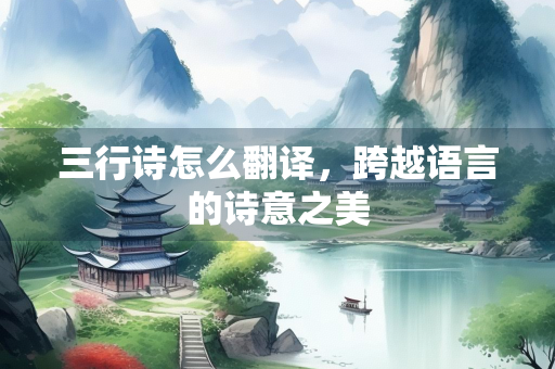 三行诗怎么翻译，跨越语言的诗意之美