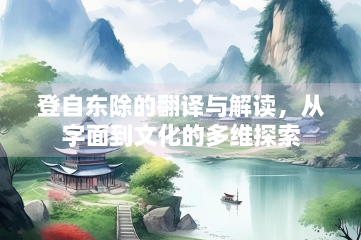 登自东除的翻译与解读，从字面到文化的多维探索