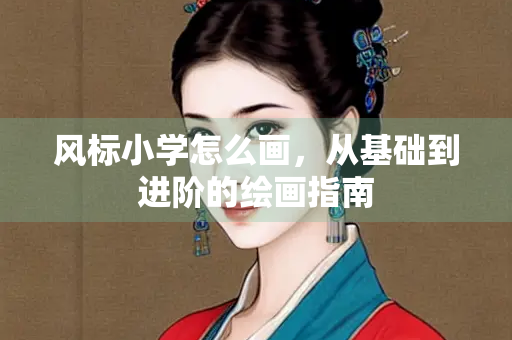风标小学怎么画，从基础到进阶的绘画指南