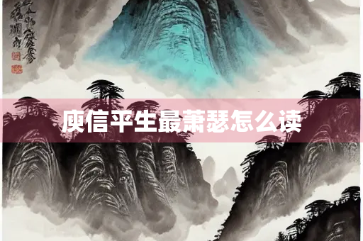 庾信平生最萧瑟怎么读