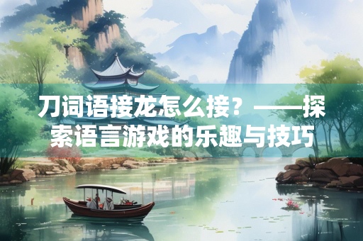 刀词语接龙怎么接？——探索语言游戏的乐趣与技巧