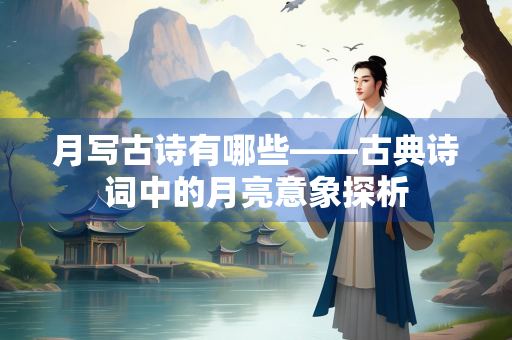 月写古诗有哪些——古典诗词中的月亮意象探析