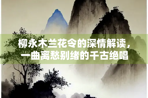 柳永木兰花令的深情解读，一曲离愁别绪的千古绝唱