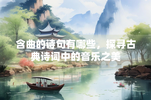 含曲的诗句有哪些，探寻古典诗词中的音乐之美