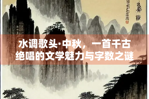 水调歌头·中秋，一首千古绝唱的文学魅力与字数之谜