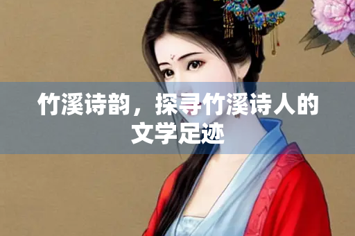 竹溪诗韵，探寻竹溪诗人的文学足迹