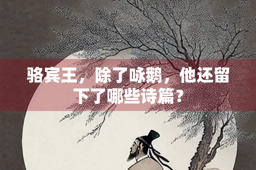 骆宾王，除了咏鹅，他还留下了哪些诗篇？
