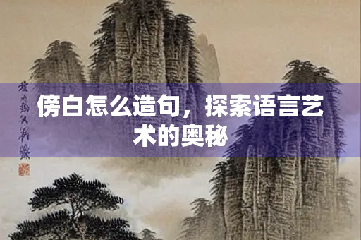 傍白怎么造句，探索语言艺术的奥秘