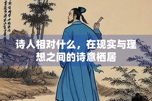 诗人相对什么，在现实与理想之间的诗意栖居