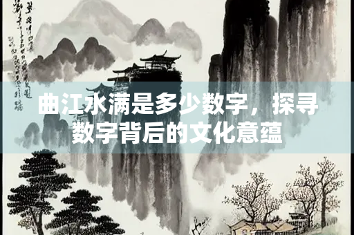 曲江水满是多少数字，探寻数字背后的文化意蕴