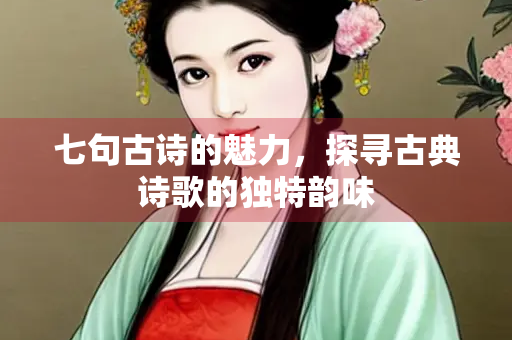七句古诗的魅力，探寻古典诗歌的独特韵味