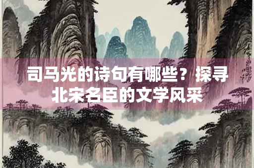 司马光的诗句有哪些？探寻北宋名臣的文学风采