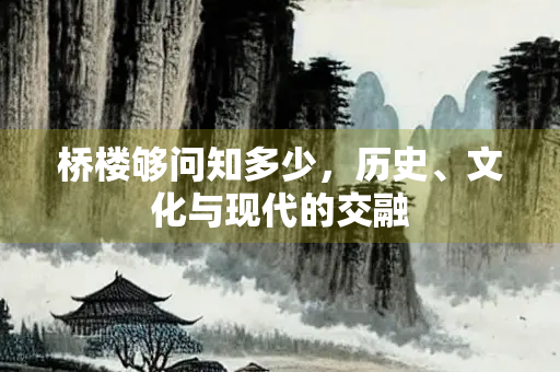 桥楼够问知多少,历史、文化与现代的交融 桥楼够问知多少,历史、文化与现代的交融