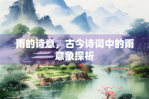 雨的诗意，古今诗词中的雨意象探析