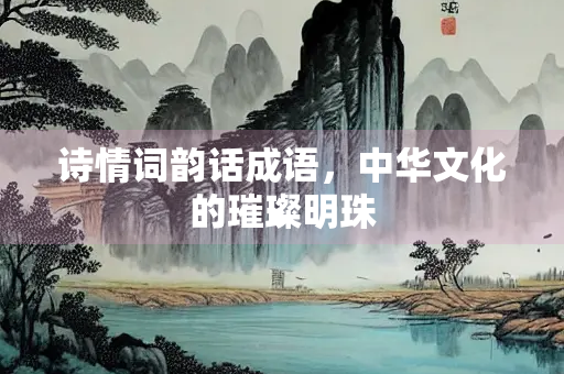 诗情词韵话成语，中华文化的璀璨明珠
