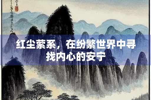 红尘萦系，在纷繁世界中寻找内心的安宁