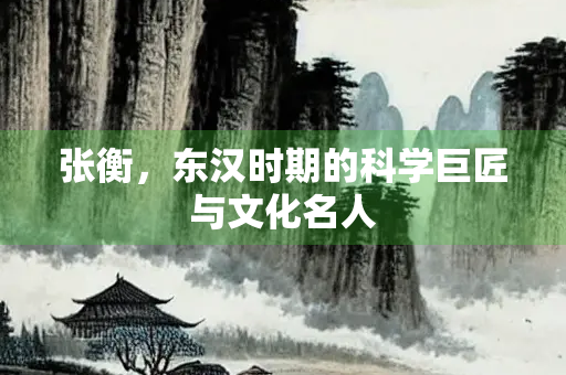 张衡，东汉时期的科学巨匠与文化名人