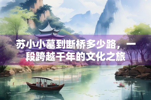 苏小小墓到断桥多少路，一段跨越千年的文化之旅