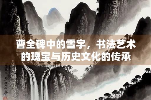 曹全碑中的雪字，书法艺术的瑰宝与历史文化的传承