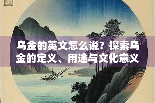 乌金的英文怎么说？探索乌金的定义、用途与文化意义