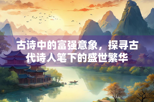 古诗中的富强意象，探寻古代诗人笔下的盛世繁华
