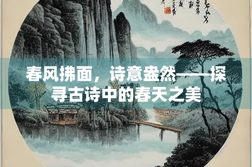 春风拂面，诗意盎然——探寻古诗中的春天之美