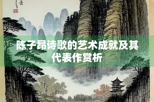 陈子昂诗歌的艺术成就及其代表作赏析