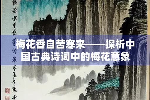 梅花香自苦寒来——探析中国古典诗词中的梅花意象