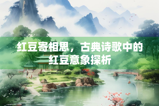 红豆寄相思，古典诗歌中的红豆意象探析