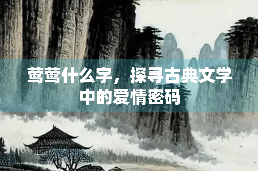 莺莺什么字，探寻古典文学中的爱情密码