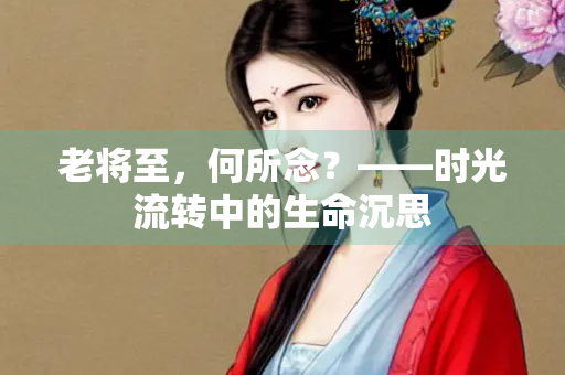 老将至，何所念？——时光流转中的生命沉思