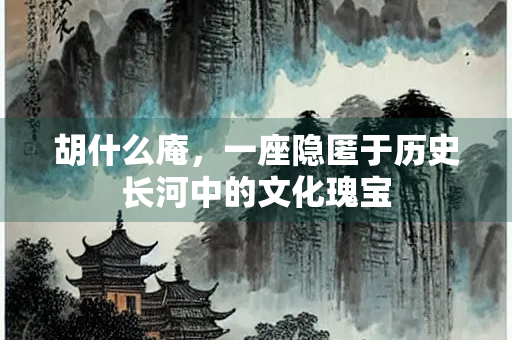 胡什么庵，一座隐匿于历史长河中的文化瑰宝