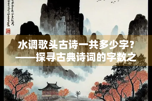 水调歌头古诗一共多少字？——探寻古典诗词的字数之谜