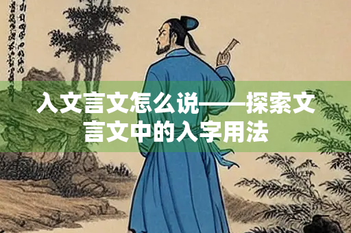 入文言文怎么说——探索文言文中的入字用法