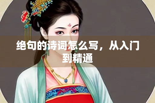绝句的诗词怎么写，从入门到精通