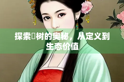 探索橦树的奥秘，从定义到生态价值