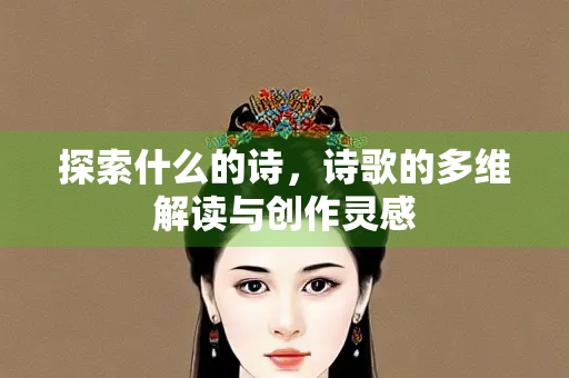 探索什么的诗，诗歌的多维解读与创作灵感