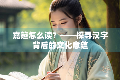 嘉筵怎么读？——探寻汉字背后的文化意蕴