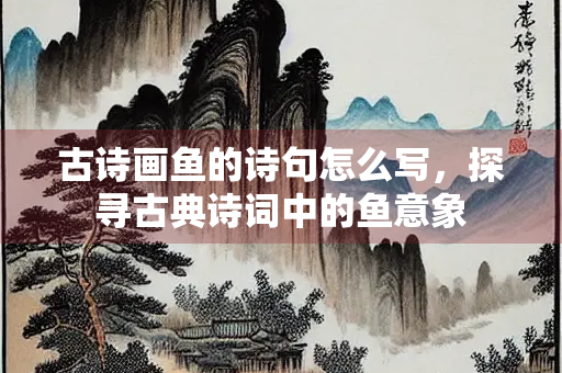 古诗画鱼的诗句怎么写，探寻古典诗词中的鱼意象