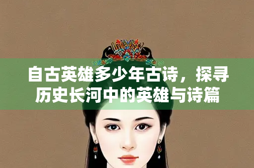 自古英雄多少年古诗，探寻历史长河中的英雄与诗篇
