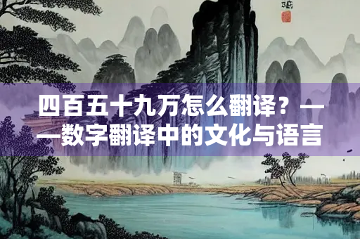 四百五十九万怎么翻译？——数字翻译中的文化与语言差异