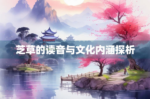 芝草的读音与文化内涵探析
