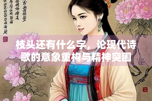 枝头还有什么字，论现代诗歌的意象重构与精神突围
