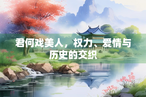 君何戏美人，权力、爱情与历史的交织