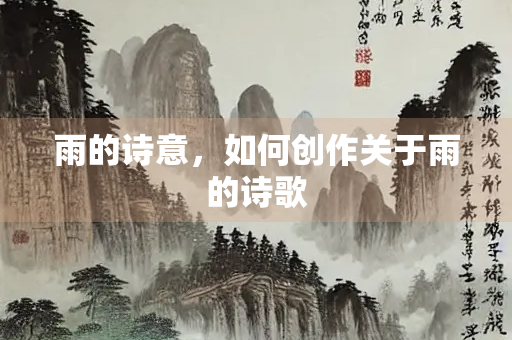 雨的诗意，如何创作关于雨的诗歌