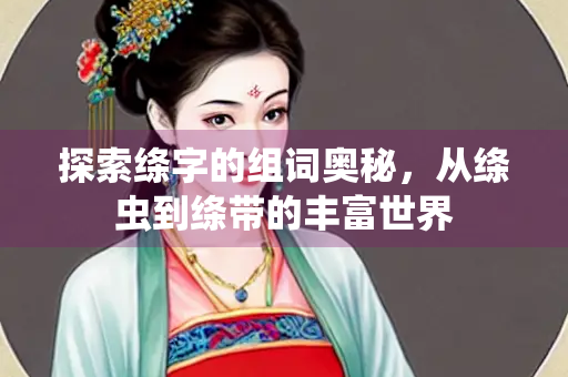 探索绦字的组词奥秘，从绦虫到绦带的丰富世界